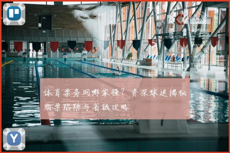 体育票务网哪家强？资深球迷揭秘购票陷阱与省钱攻略