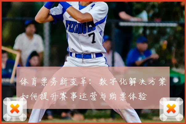体育票务新变革：数字化解决方案如何提升赛事运营与购票体验