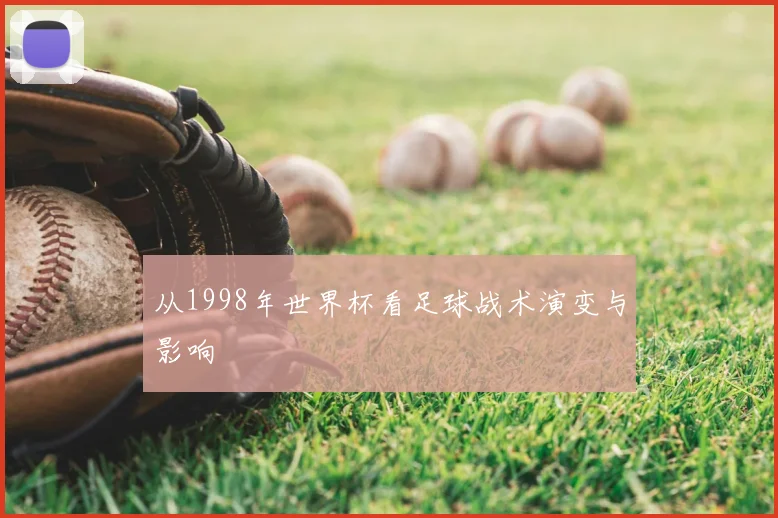 从1998年世界杯看足球战术演变与影响