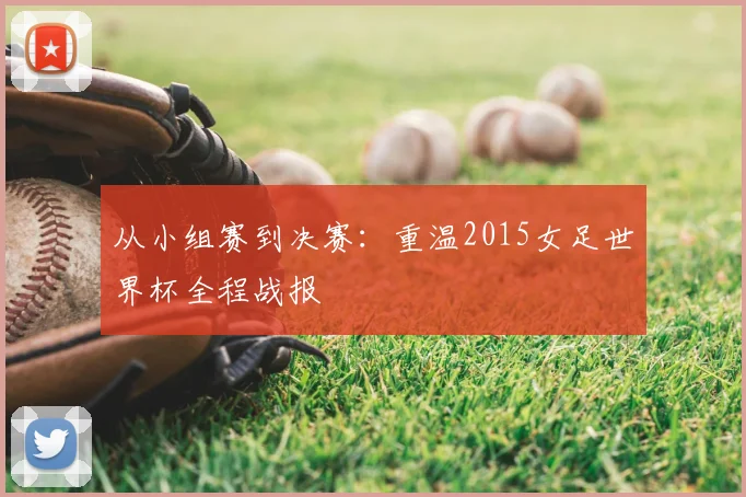 从小组赛到决赛：重温2015女足世界杯全程战报