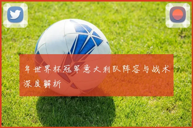 年世界杯冠军意大利队阵容与战术深度解析