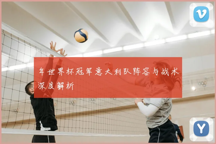 年世界杯冠军意大利队阵容与战术深度解析