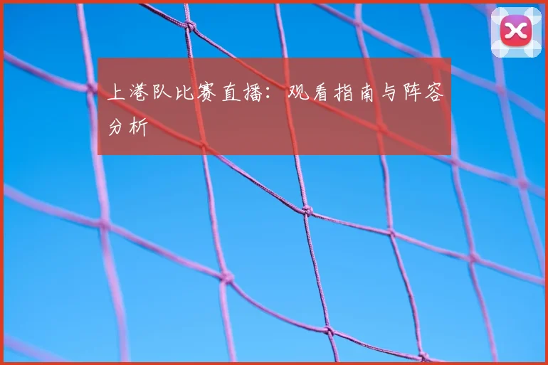 上港队比赛直播：观看指南与阵容分析