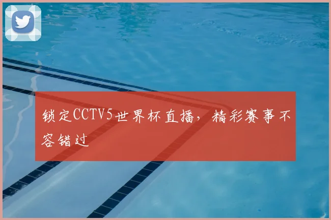 锁定CCTV5世界杯直播，精彩赛事不容错过