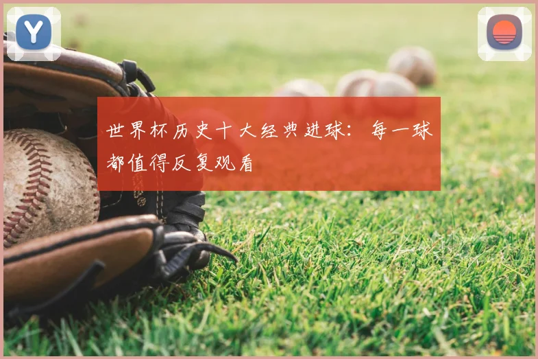 世界杯历史十大经典进球：每一球都值得反复观看