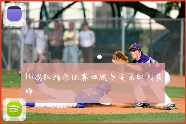IG战队精彩比赛回顾与高光时刻集锦