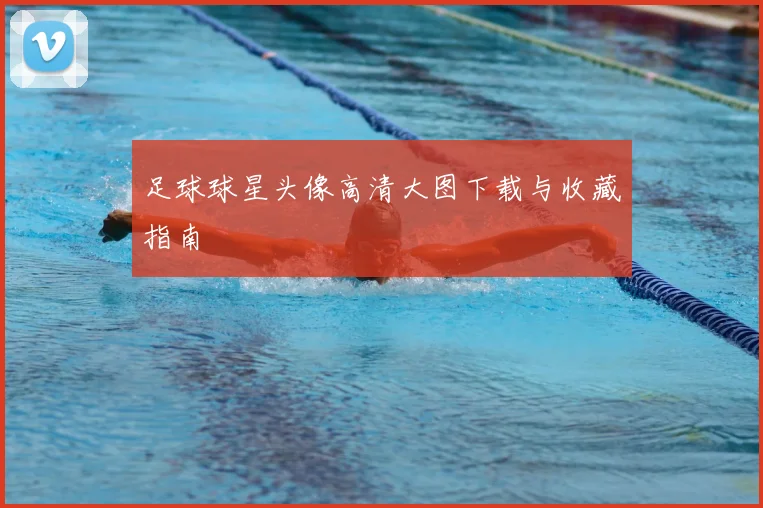 足球球星头像高清大图下载与收藏指南