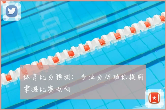 体育比分预测:专业分析助你提前掌握比赛动向