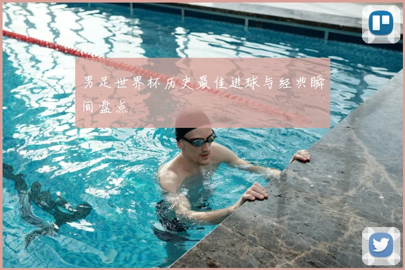 男足世界杯历史最佳进球与经典瞬间盘点