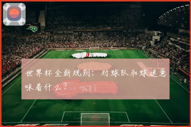 世界杯全新规则：对球队和球迷意味着什么？