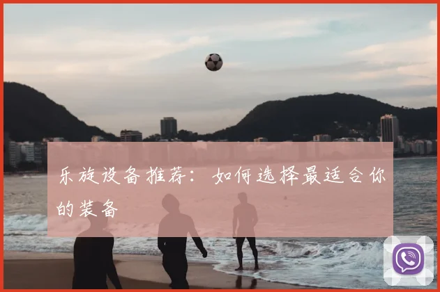 乐旋设备推荐：如何选择最适合你的装备