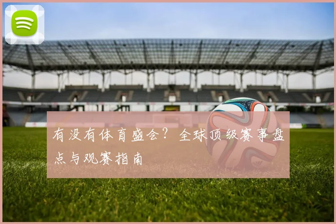 有没有体育盛会?全球顶级赛事盘点与观赛指南