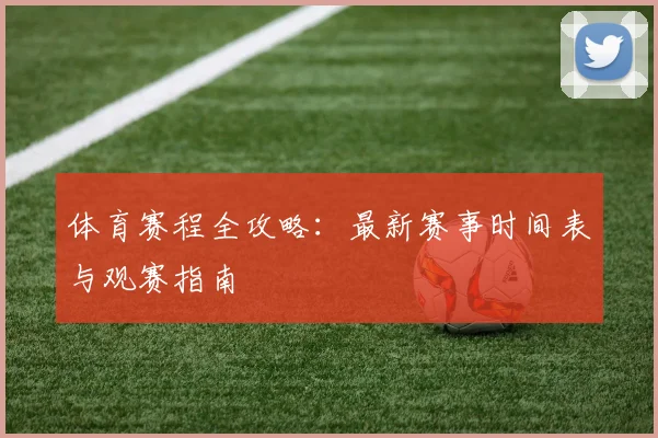体育赛程全攻略：最新赛事时间表与观赛指南